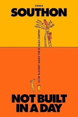 Not Built in a Day: How Slavery Made the Roman Empire - Emma Southon - cover