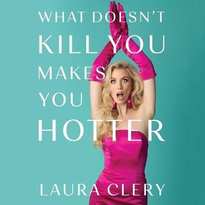 What Doesn't Kill You Makes You Hotter: How I Lost a Husband, Gained a Lawyer and Found Myself - Laura Clery - cover