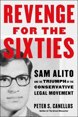 Revenge for the Sixties: Sam Alito and the Triumph of the Conservative Legal Movement - Peter S. Canellos - cover