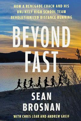 Beyond Fast: How a Renegade Coach and His Unlikely High School Team Revolutionized Distance Running - Sean Brosnan,Chris Lear,Andrew Greif - cover