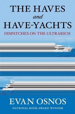 The Haves and Have-Yachts: Dispatches on the Ultrarich - Evan Osnos - cover