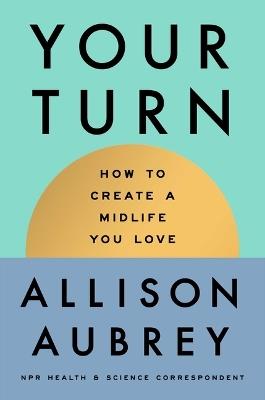 Your Turn: How to Create a Midlife You Love - Allison Aubrey - cover