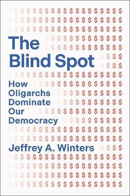 The Blind Spot: How Oligarchs Dominate Our Democracy - Jeffrey Winters - cover