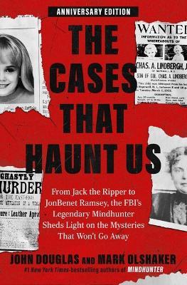 The Cases That Haunt Us: From Jack the Ripper to JonBenet Ramsey, the Fbi's Legendary Mindhunter Sheds Light on the Mysteries That Won't Go Away - John E Douglas,Mark Olshaker - cover