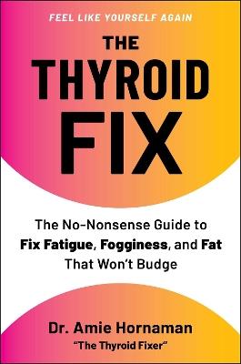 The Thyroid Fix: The No-Nonsense Guide to Fix Fatigue, Fogginess, and Fat That Won't Budge - Dr. Amie Hornaman - cover