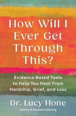 How Will I Ever Get Through This?: Evidence-Based Tools to Help You Heal from Hardship, Grief, and Loss - Lucy Hone - cover