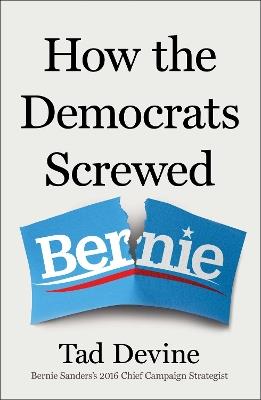 How the Democrats Screwed Bernie - Tad Devine - cover