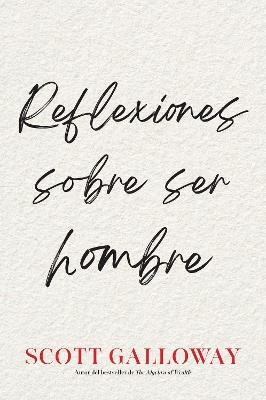 Reflexiones sobre ser hombre, Spanish-language edition of Notes on Being a Man - Scott Galloway - cover