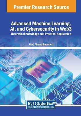 Advanced Machine Learning, AI, and Cybersecurity in Web3: Theoretical Knowledge and Practical Application - Hadj Ahmed Bouarara - cover
