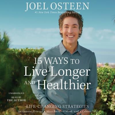 15 Ways to Live Longer and Healthier: Life-Changing Strategies for Greater Energy, a More Focused Mind, and a Calmer Soul - Joel Osteen - cover