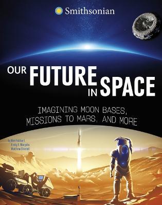 Our Future in Space: Imagining Moon Bases, Missions to Mars, and More - Ben Hubbard, Emily A Margolis, Matthew Shindell - cover