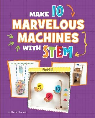 Make 10 Marvelous Machines with Stem - Chelsey Luciow - cover