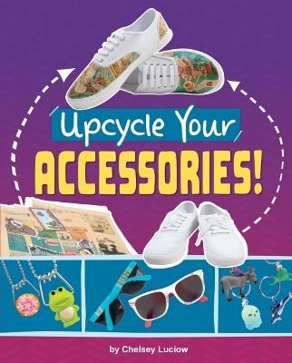 Upcycle Your Accessories! - Chelsey Luciow - cover