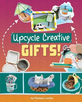 Upcycle Creative Gifts! - Chelsey Luciow - cover
