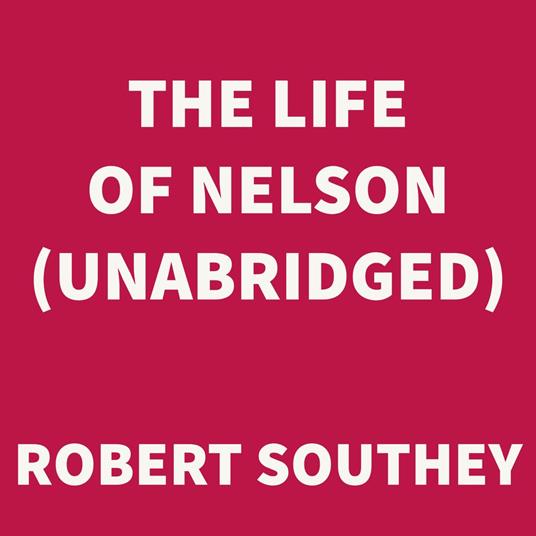 The Life of Nelson (UNABRIDGED)