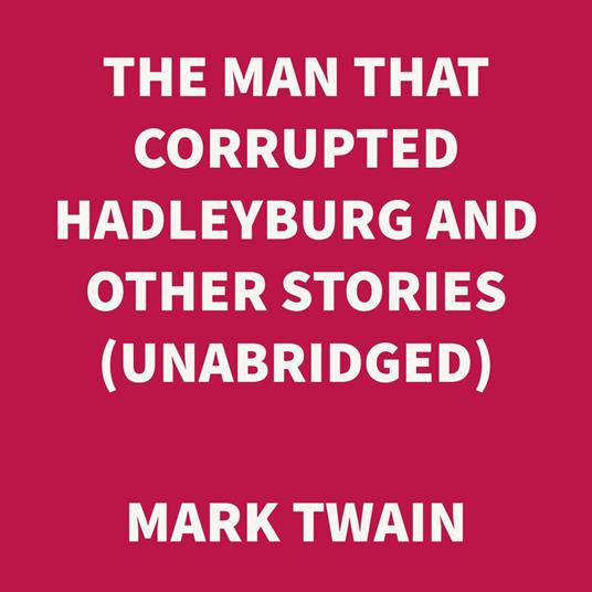 The Man that Corrupted Hadleyburg and Other Stories (UNABRIDGED)