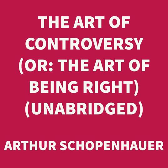The Art of Controversy (or: The Art of Being Right) (UNABRIDGED)