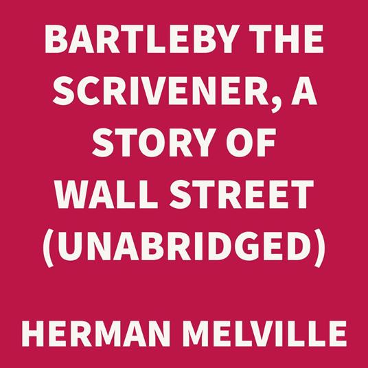 Bartleby the Scrivener, A Story of Wall Street. (UNABRIDGED)