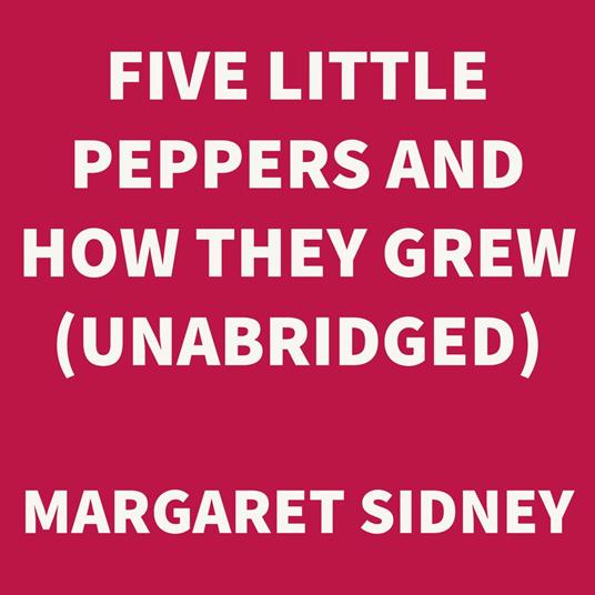 Five Little Peppers and How They Grew (UNABRIDGED)
