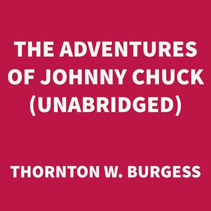 The Adventures of Johnny Chuck (UNABRIDGED)
