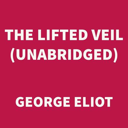 The Lifted Veil (UNABRIDGED)