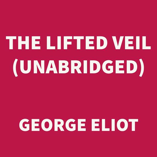The Lifted Veil (UNABRIDGED)