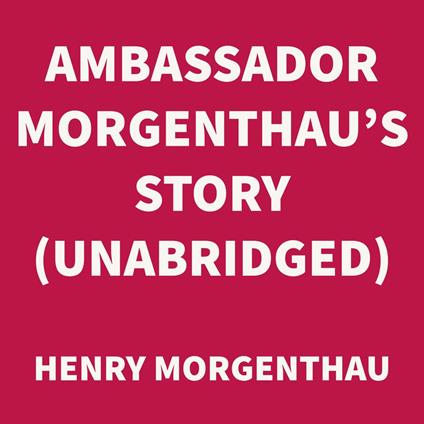 Ambassador Morgenthau's Story (UNABRIDGED)