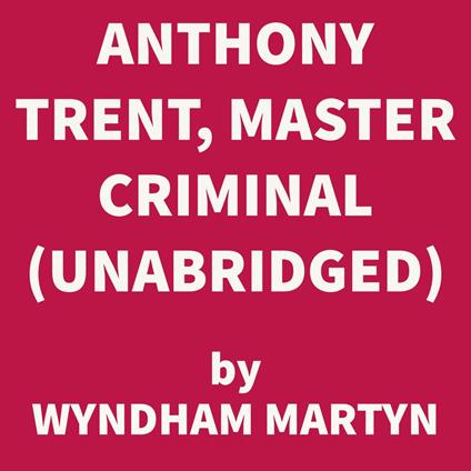 Anthony Trent, Master Criminal (UNABRIDGED)