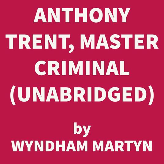 Anthony Trent, Master Criminal (UNABRIDGED)