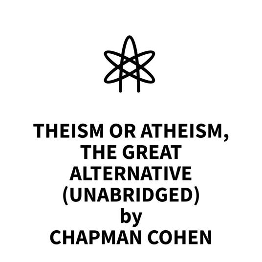 Theism or Atheism, The Great Alternative (UNABRIDGED)