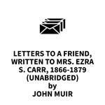 Letters to a Friend, Written to Mrs. Ezra S. Carr, 1866-1879 (UNABRIDGED)