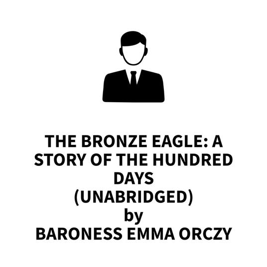 The Bronze Eagle: A Story of the Hundred Days (UNABRIDGED)