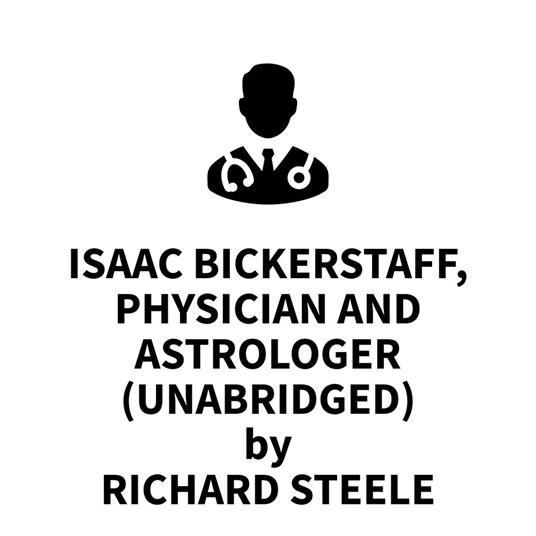 Isaac Bickerstaff, Physician and Astrologer (UNABRIDGED)