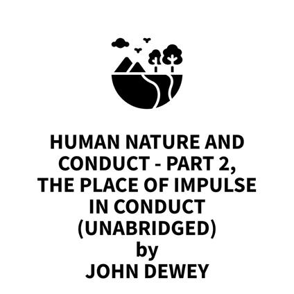 Human Nature and Conduct - Part 2, The Place of Impulse In Conduct (UNABRIDGED)