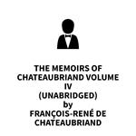 The Memoirs of Chateaubriand Volume IV (UNABRIDGED)