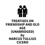 Treatises On Friendship And Old Age (UNABRIDGED)