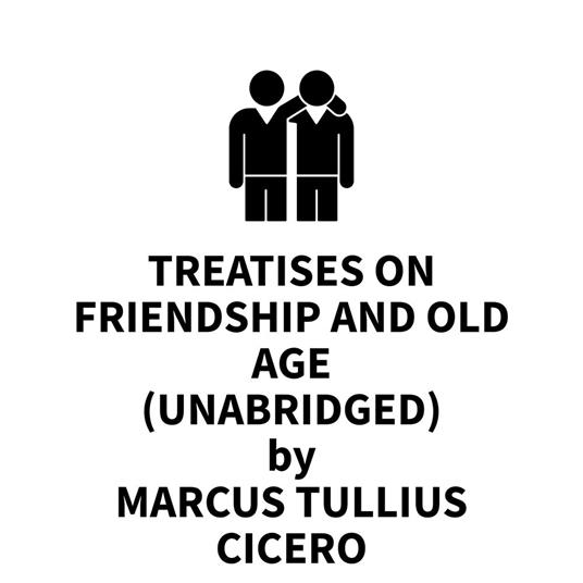 Treatises On Friendship And Old Age (UNABRIDGED)