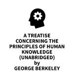 A Treatise Concerning the Principles of Human Knowledge (UNABRIDGED)
