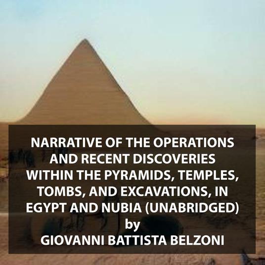 Narrative of the operations and recent discoveries within the pyramids, temples, tombs, and excavations, in Egypt and Nubia (UNABRIDGED)