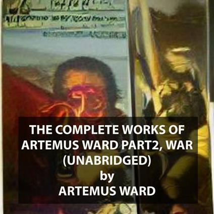 The Complete Works of Artemus Ward Part 2, War (UNABRIDGED)