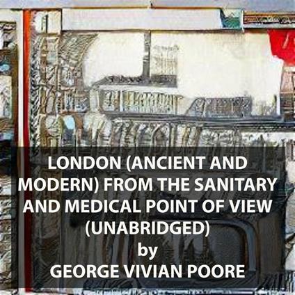 London (Ancient And Modern) From The Sanitary And Medical Point Of View (UNABRIDGED)