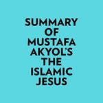 Summary of Mustafa Akyol's The Islamic Jesus