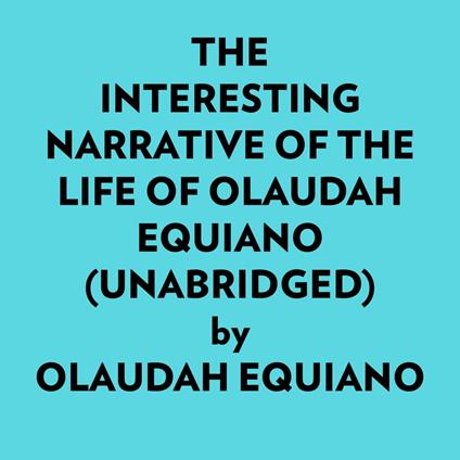 The Interesting Narrative Of The Life Of Olaudah Equiano (Unabridged)
