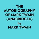 The Autobiography Of Mark Twain (Unabridged)