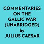 Commentaries On The Gallic War (Unabridged)