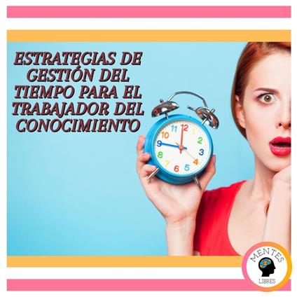 Estrategias De Gestión Del Tiempo Para El Trabajador Del Conocimiento