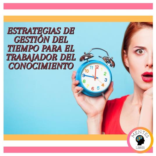 Estrategias De Gestión Del Tiempo Para El Trabajador Del Conocimiento