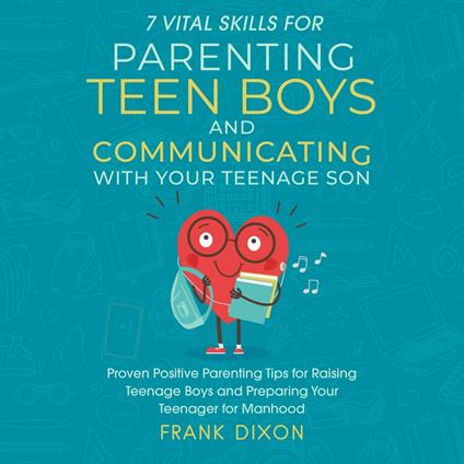 7 Vital Skills for Parenting Teen Boys and Communicating with Your Teenage Son