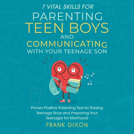 7 Vital Skills for Parenting Teen Boys and Communicating with Your Teenage Son