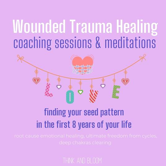 Wounded Trauma Healing coaching sessions & meditations Finding your seed pattern in the first 8 years of your life